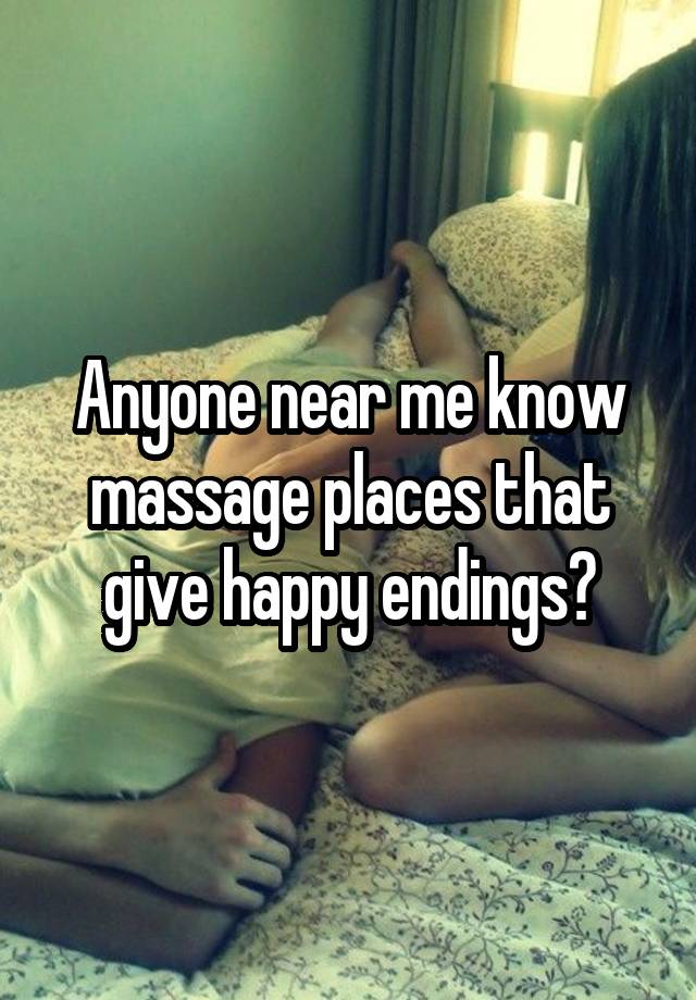 Anyone near me know massage places that give happy endings?