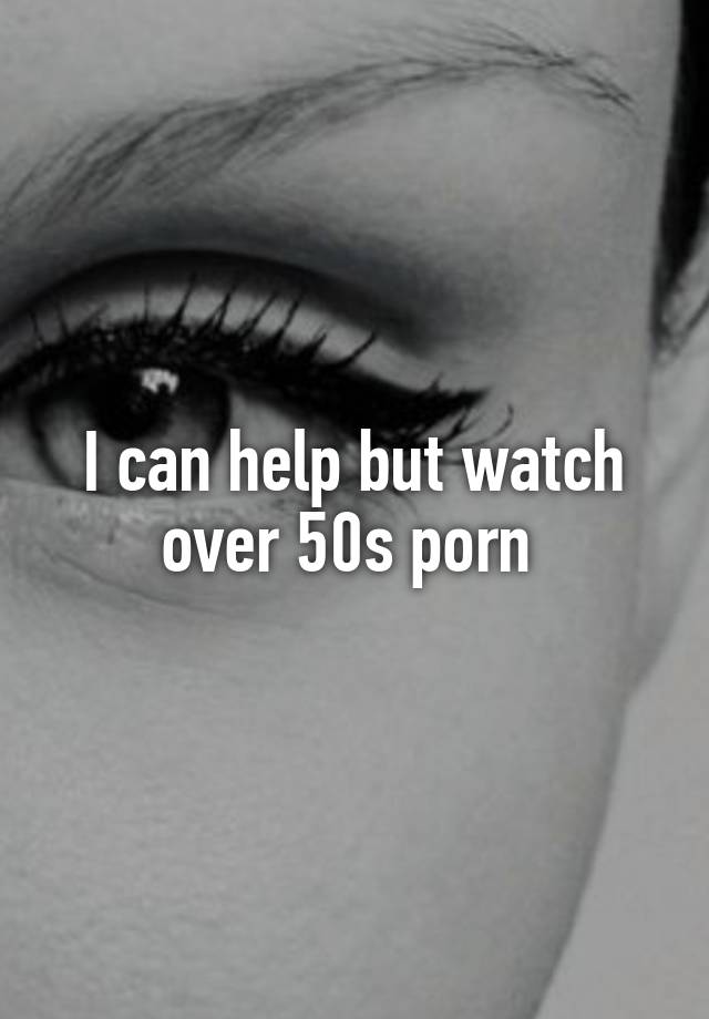 640px x 920px - I can help but watch over 50s porn