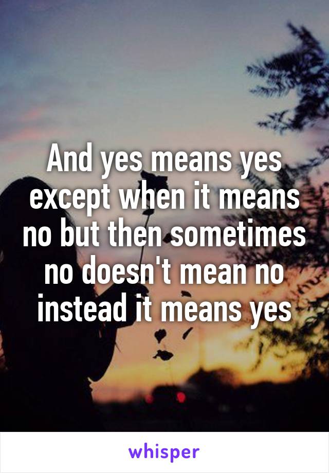 and-yes-means-yes-except-when-it-means-no-but-then-sometimes-no-doesn-t