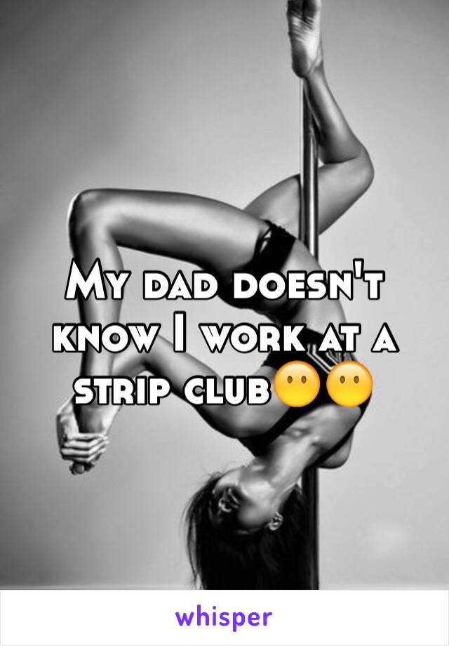 My dad doesn't know I work at a strip club😶😶