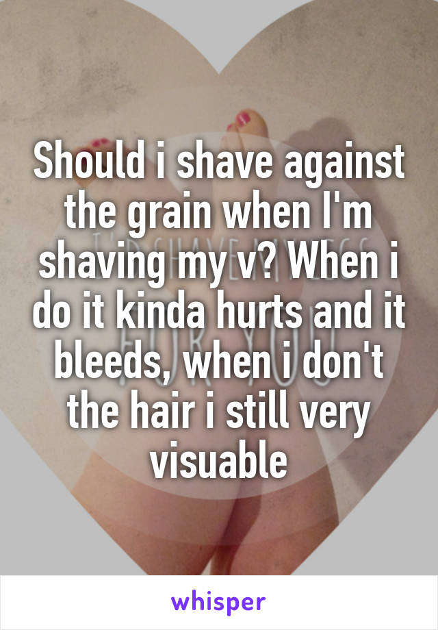 Should I Shave Against The Grain When I M Shaving My V When I Do It