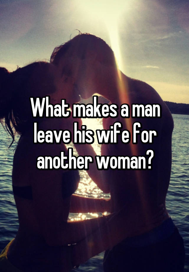 A man will his when wife another leave woman for How to