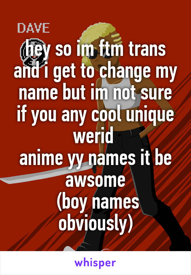 Hey So Im Ftm Trans And I Get To Change My Name But Im Not Sure