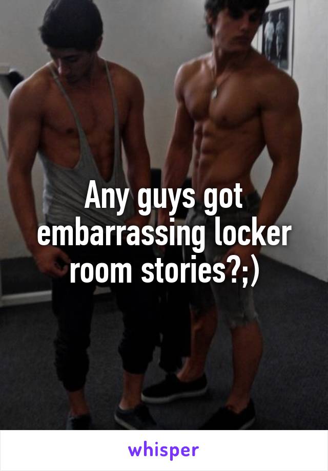 Any Guys Got Embarrassing Locker Room Stories