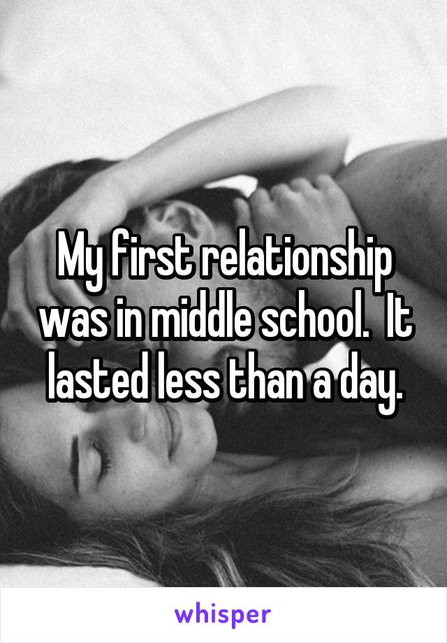 My first relationship was in middle school.  It lasted less than a day.