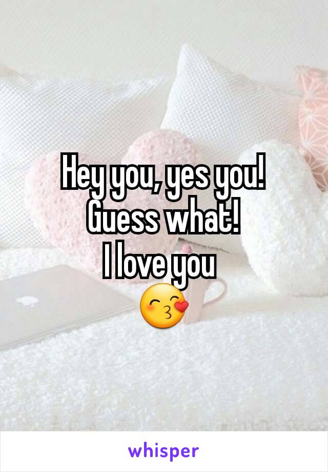 Hey you, yes you! what! love you 😙