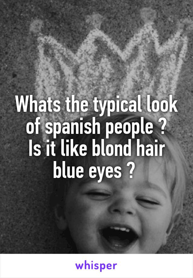 Whats The Typical Look Of Spanish People Is It Like Blond Hair Blue