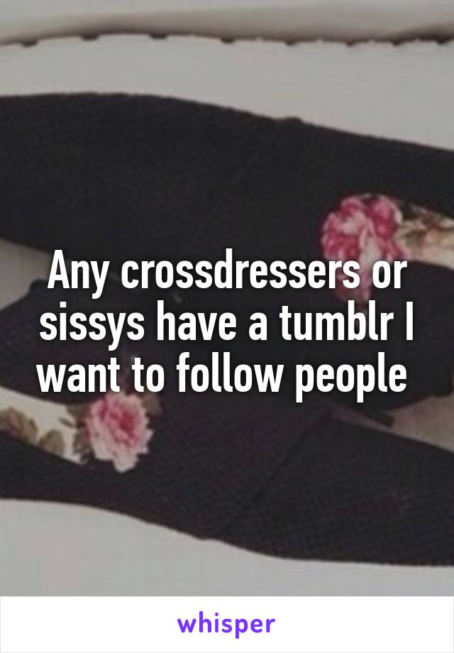 Any Crossdressers Or Sissys Have A Tumblr I Want To Follow People