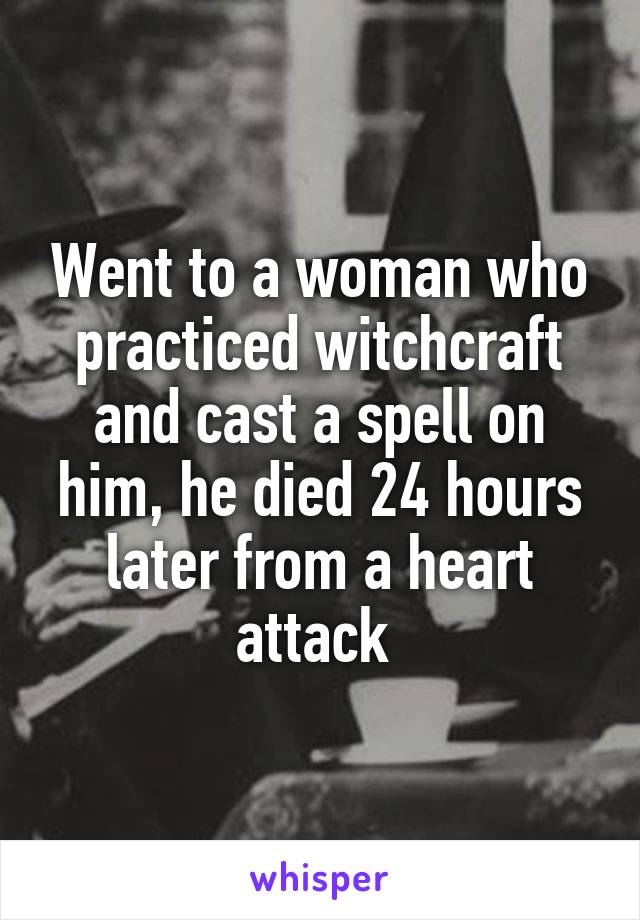 Went to a woman who practiced witchcraft and cast a spell on him, he died 24 hours later from a heart attack 
