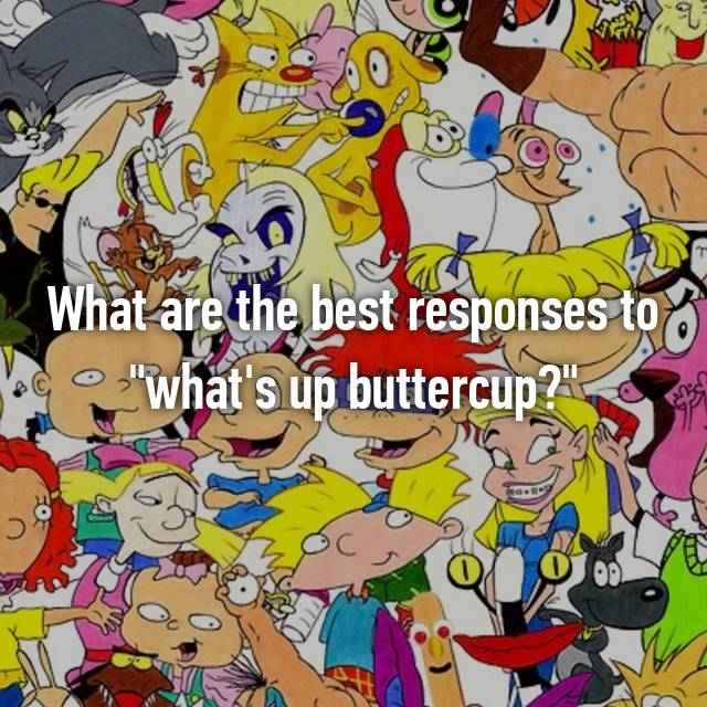 What Are The Best Responses To What S Up Buttercup