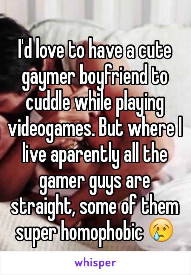 I'd love to have a cute gaymer boyfriend to cuddle while playing videogames. But where I live aparently all the gamer guys are straight, some of them super homophobic 😢