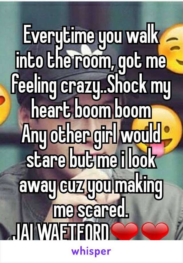 Everytime You Walk Into The Room Got Me Feeling Crazy