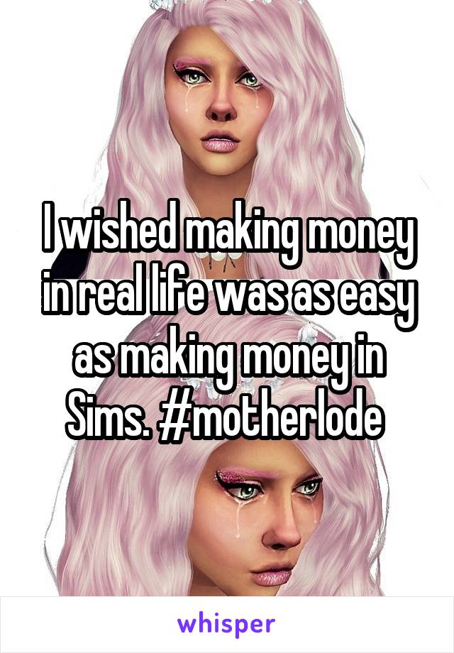 I wished making money in real life was as easy as making money in Sims. #motherlode 