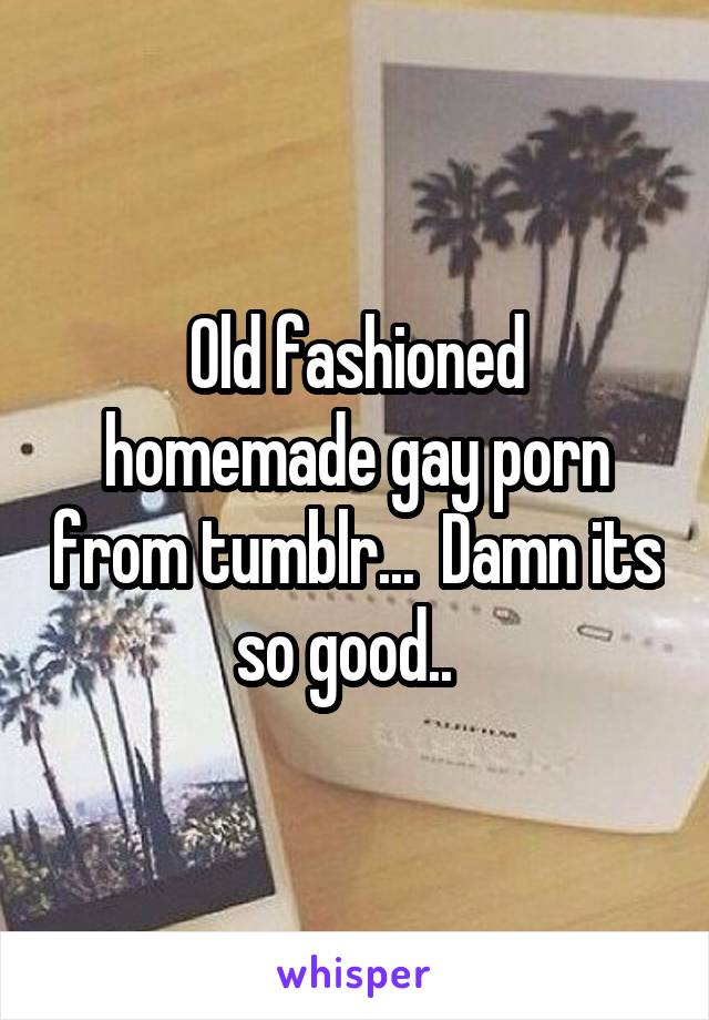 Homemade Elderly Porn Tumblr - Old fashioned homemade gay porn from tumblr... Damn its so ...