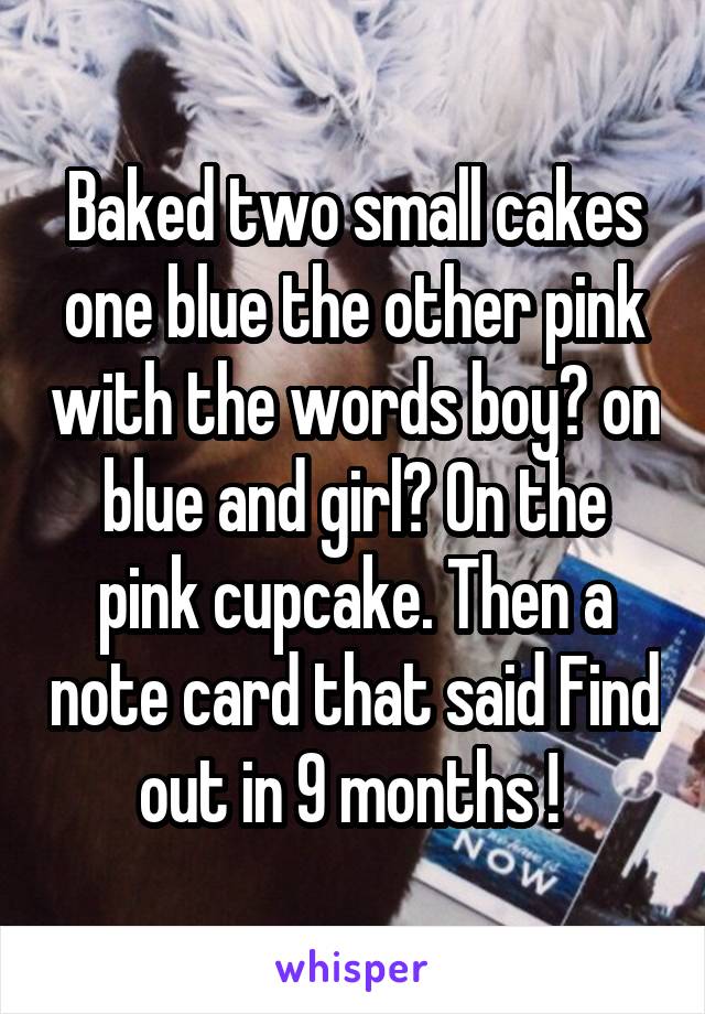 Baked two small cakes one blue the other pink with the words boy? on blue and girl? On the pink cupcake. Then a note card that said Find out in 9 months ! 