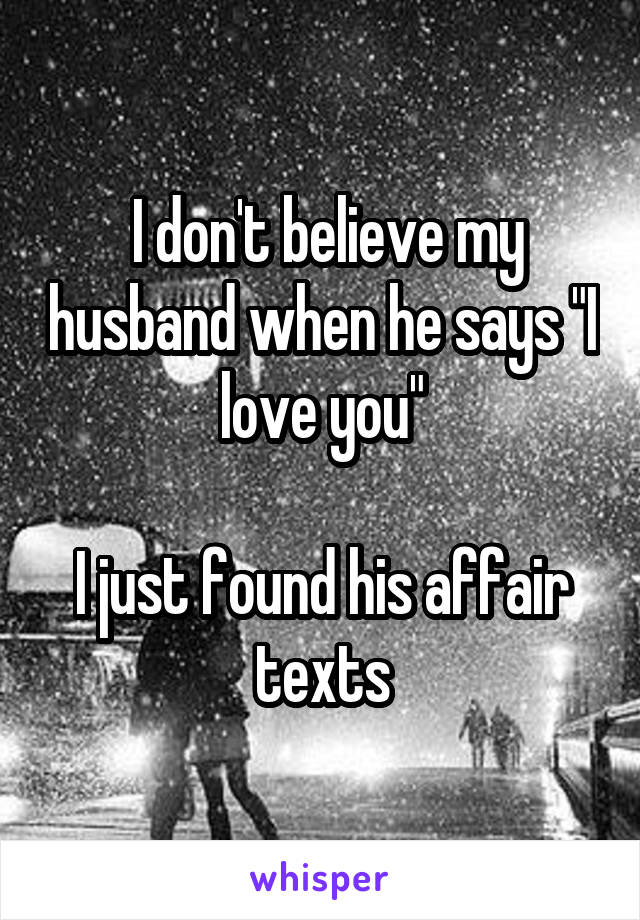  I don't believe my husband when he says "I love you"

I just found his affair texts