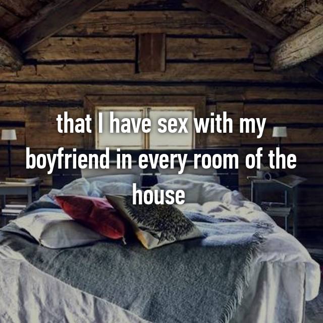 That I Have Sex With My Boyfriend In Every Room Of The House