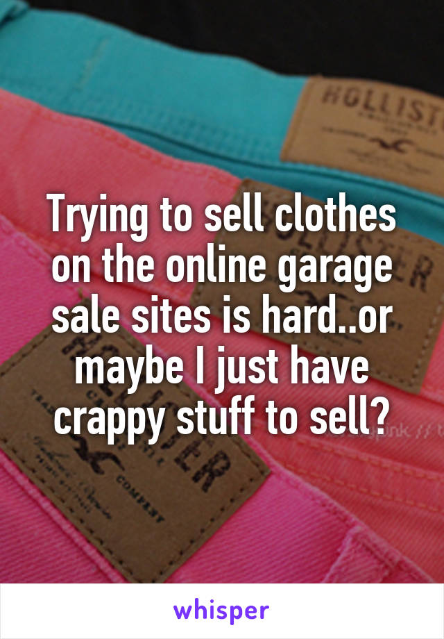 Trying To Sell Clothes On The Online Garage Sale Sites Is Hard Or