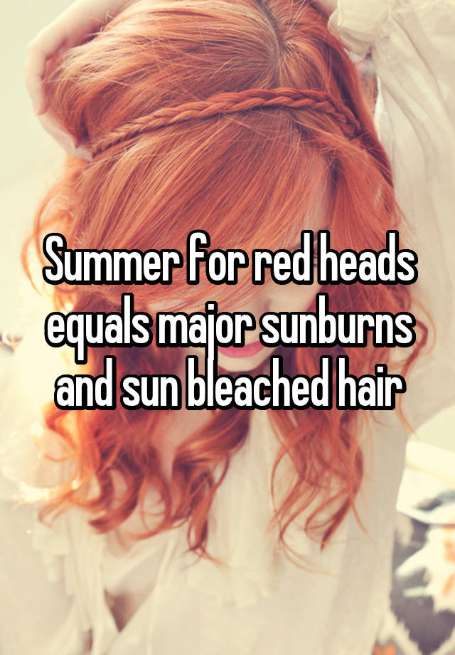 Summer For Red Heads Equals Major Sunburns And Sun Bleached Hair