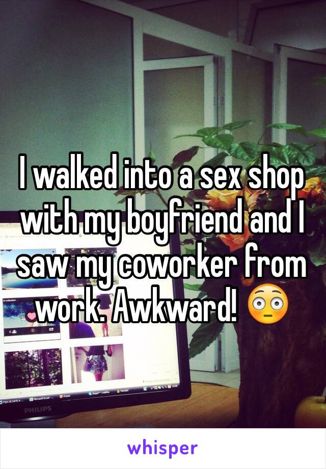 I walked into a sex shop with my boyfriend and I saw my coworker from work. Awkward! 😳