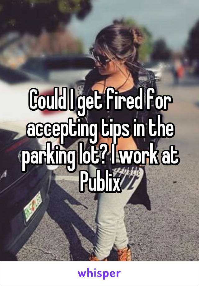 Could I get fired for accepting tips in the parking lot? I work at Publix