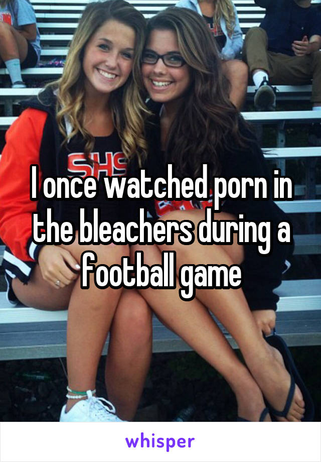 Football Game Porn - I once watched porn in the bleachers during a football game