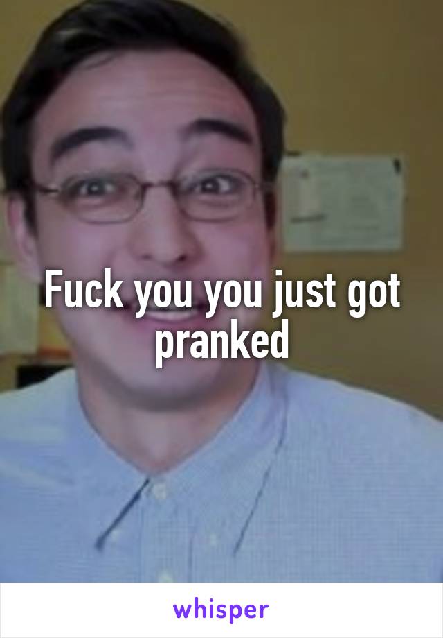 Fuck You You Just Got Pranked