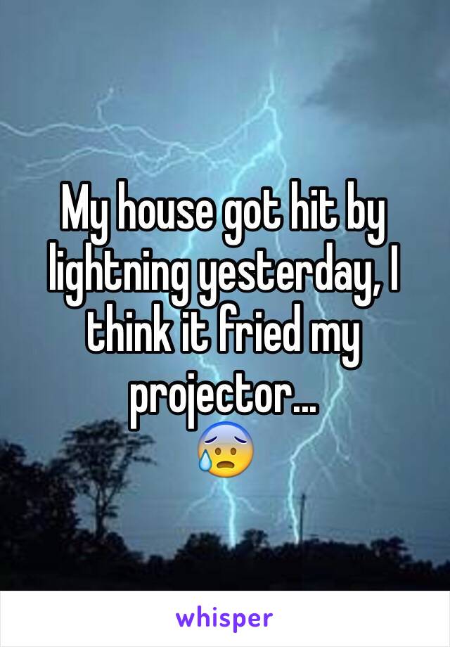 My house got hit by lightning yesterday, I think it fried my projector... 
😰