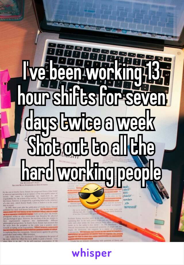 I Ve Been Working 13 Hour Shifts For Seven Days Twice A Week Shot Out To