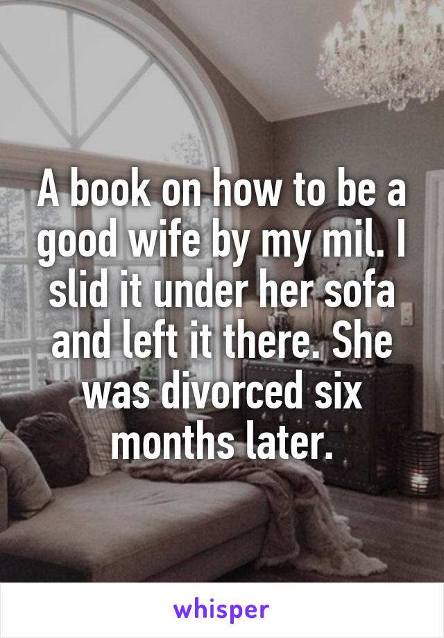 A book on how to be a good wife by my mil. I slid it under her sofa and left it there. She was divorced six months later.