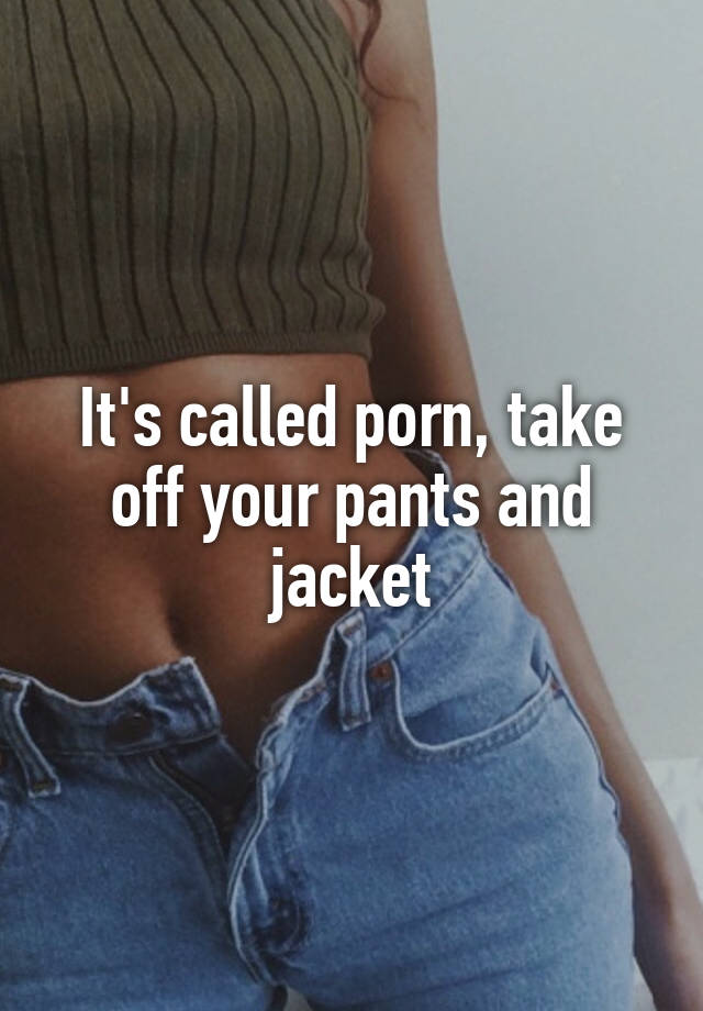 640px x 920px - It's called porn, take off your pants and jacket