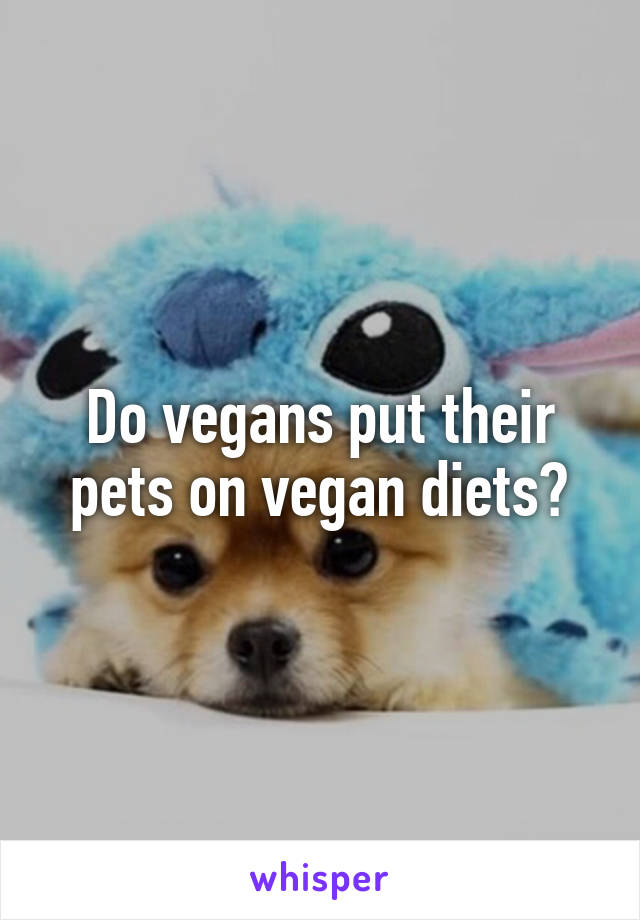 Do vegans put their pets on vegan diets?