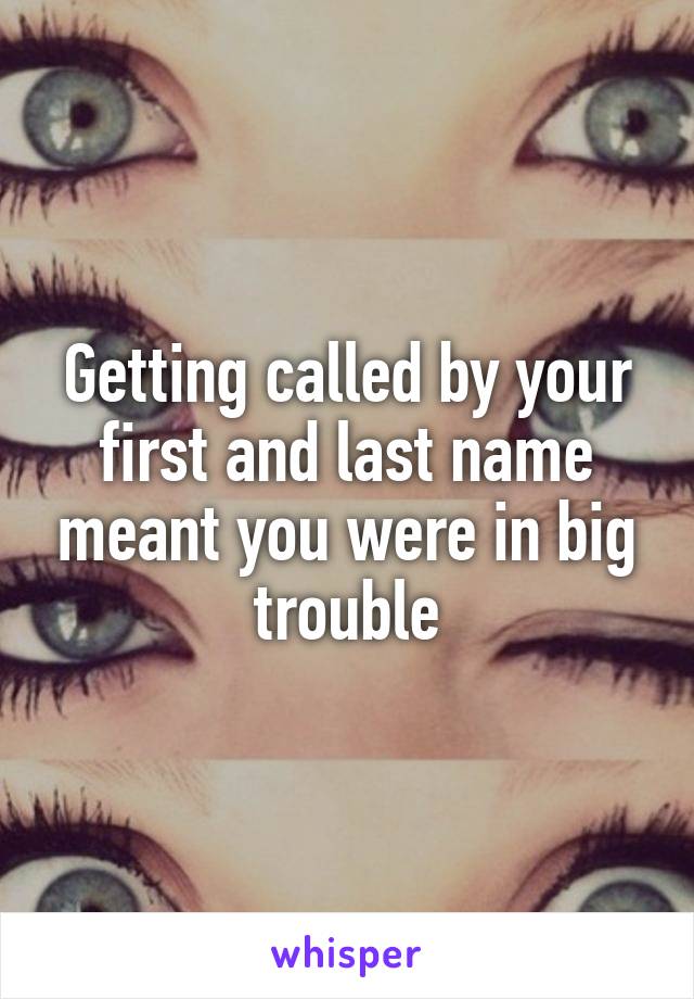 Getting called by your first and last name meant you were in big trouble