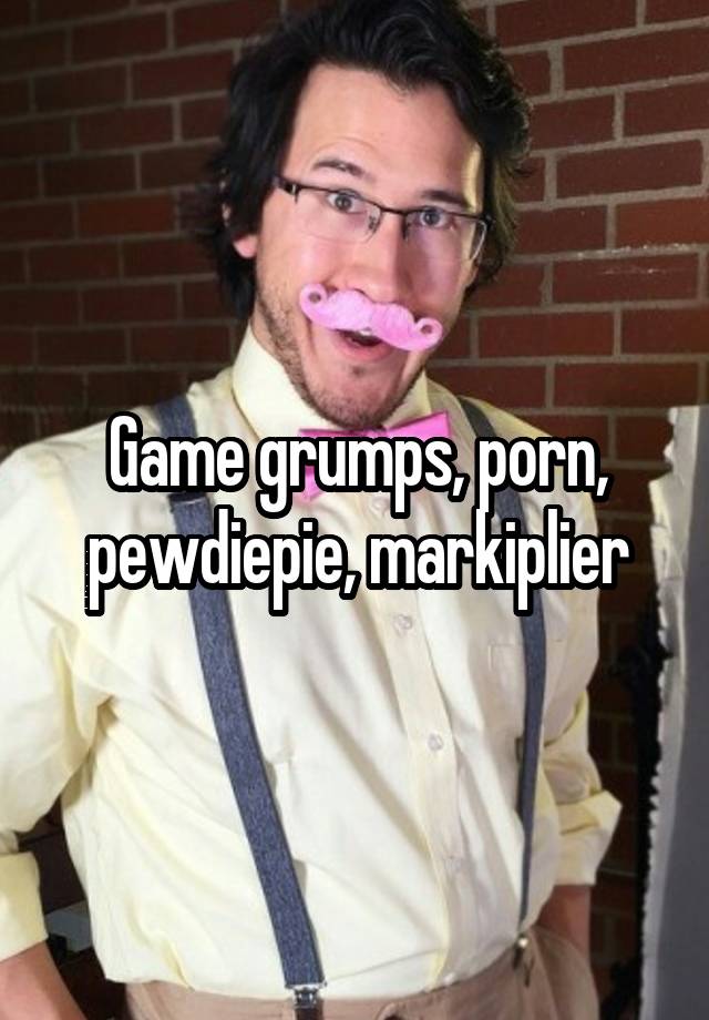 Game Grumps Porn - Game grumps, porn, pewdiepie, markiplier