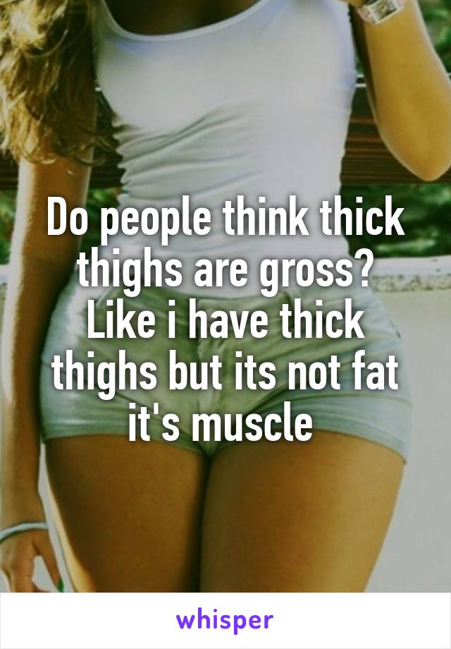Does mean thighs what thick You Asked