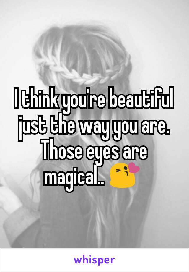 I Think You Re Beautiful Just The Way You Are Those Eyes Are Magical