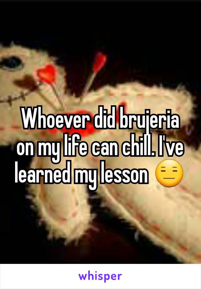 Whoever Did Brujeria On My Life Can Chill I Ve Learned My Lesson