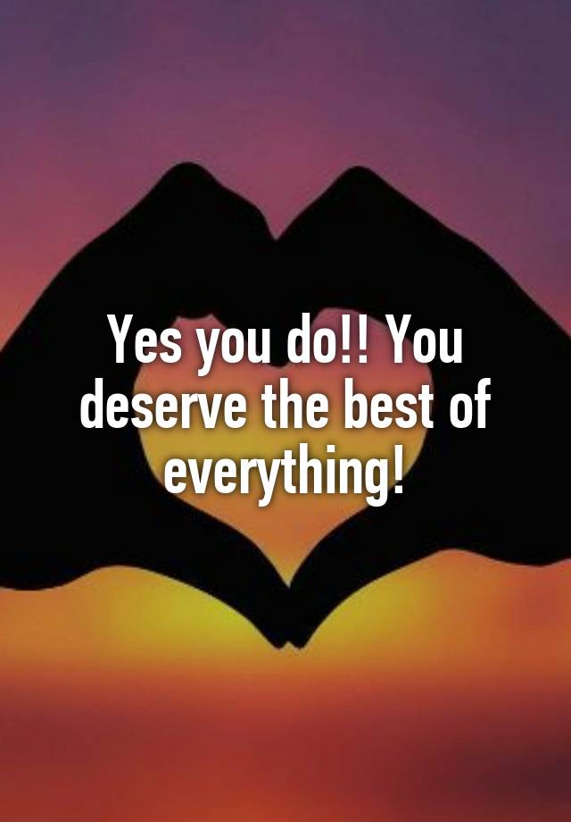 yes-you-do-you-deserve-the-best-of-everything