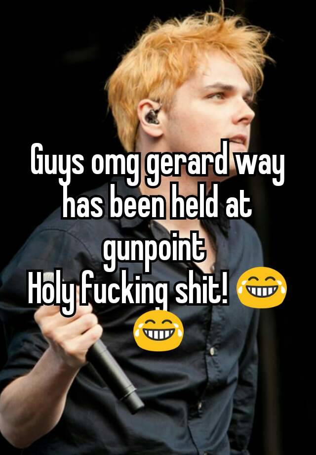 Guys Omg Gerard Way Has Been Held At Gunpoint Holy Fucking Shit