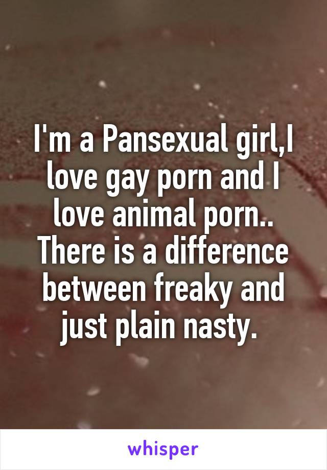 I'm a Pansexual girl,I love gay porn and I love animal porn ...