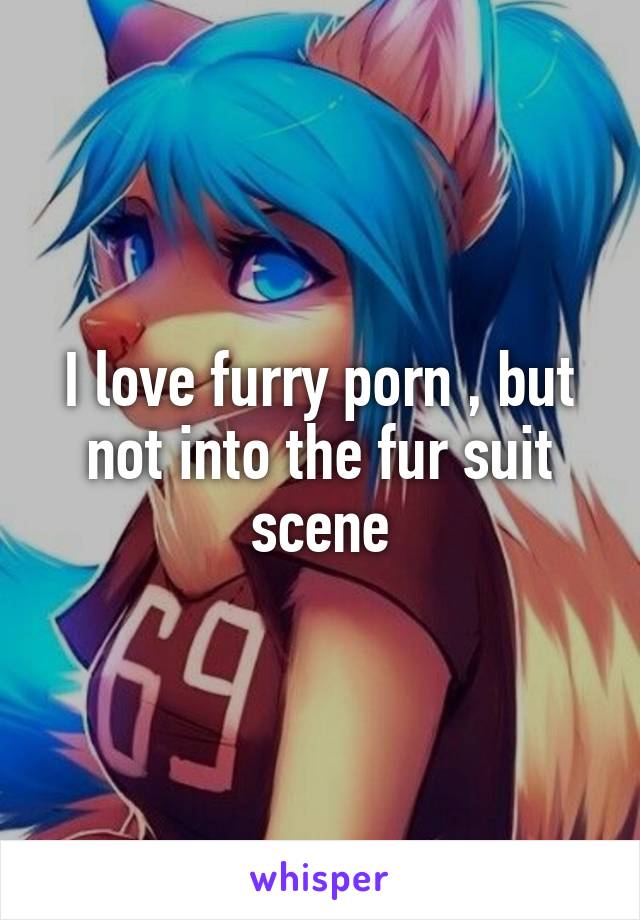 Furry Suits Porn - I love furry porn , but not into the fur suit scene