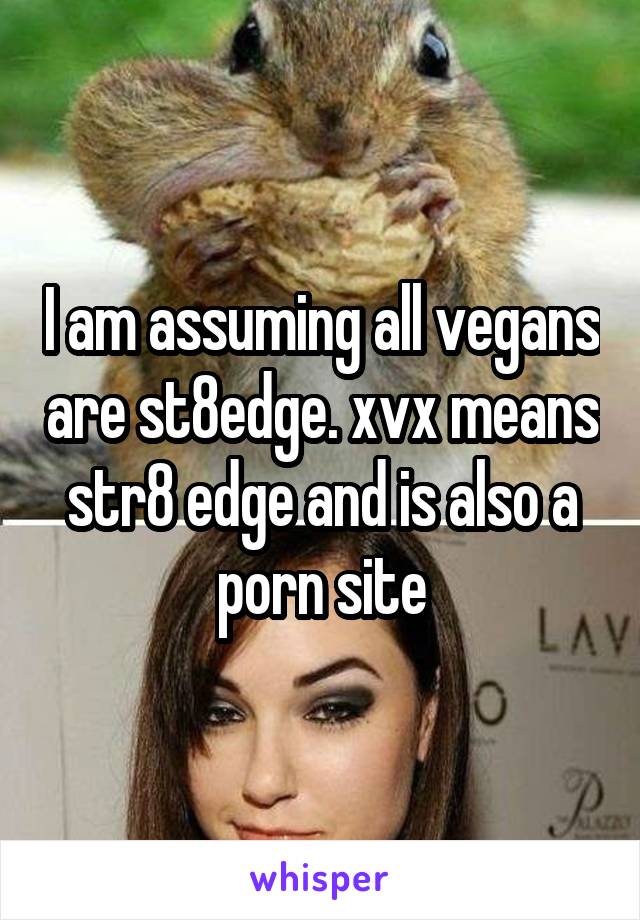 Xvx - I am assuming all vegans are st8edge. xvx means str8 edge and is ...