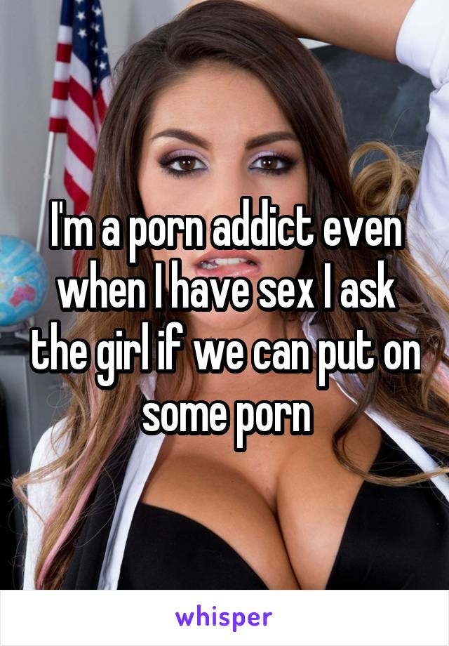 Porn Addict Caption - I'm a porn addict even when I have sex I ask the girl if we
