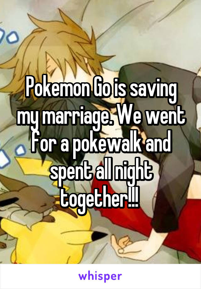 Pokemon Go is saving my marriage. We went for a pokewalk and spent all night together!!! 