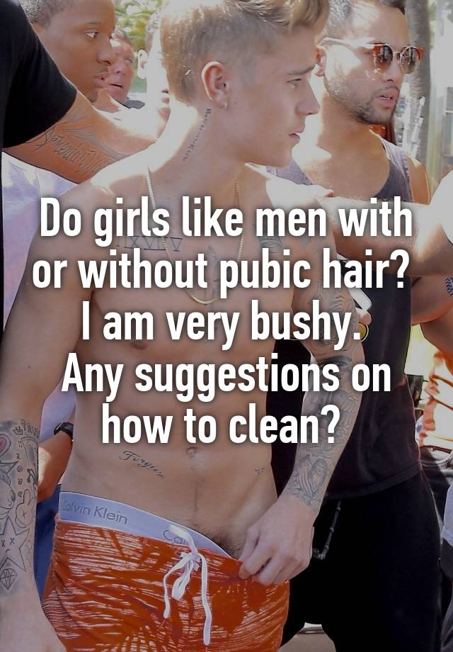Do Girls Like Men With Or Without Pubic Hair I Am Very Bushy Any