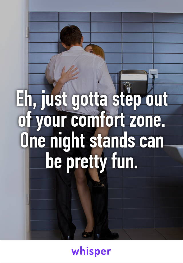 Eh Just Gotta Step Out Of Your Comfort Zone One Night Stands Can