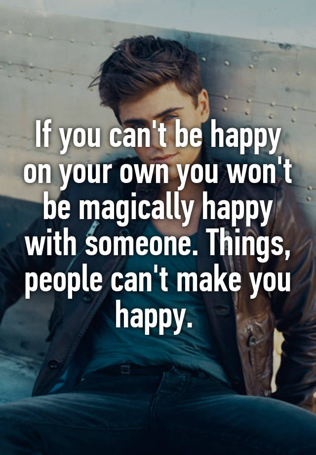 if-you-can-t-be-happy-on-your-own-you-won-t-be-magically-happy-with