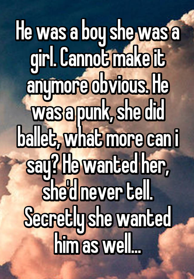 He Was A Boy She Was A Girl Cannot Make It Anymore Obvious He Was A Punk She Did Ballet What More Can I Say He Wanted Her She D Never Tell Secretly