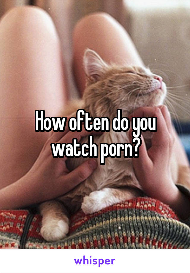Watching You Watching Porn Caption - How often do you watch porn?