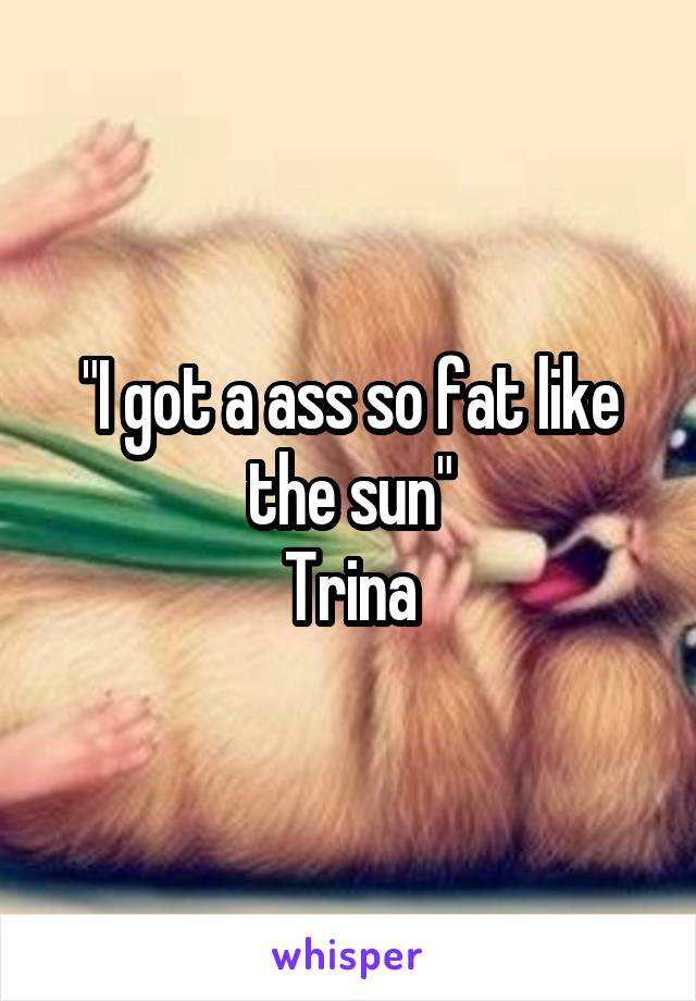 Trina ass like 